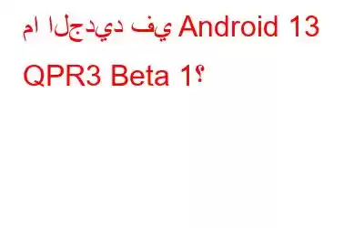 ما الجديد في Android 13 QPR3 Beta 1؟