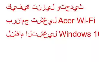 كيفية تنزيل وتحديث برنامج تشغيل Acer Wi-Fi لنظام التشغيل Windows 10؟