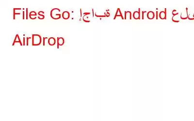 Files Go: إجابة Android على AirDrop