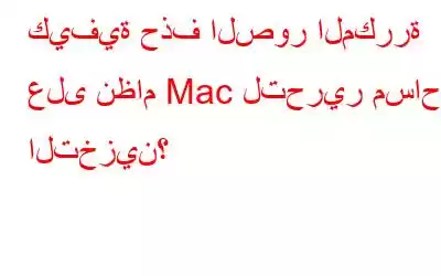 كيفية حذف الصور المكررة على نظام Mac لتحرير مساحة التخزين؟