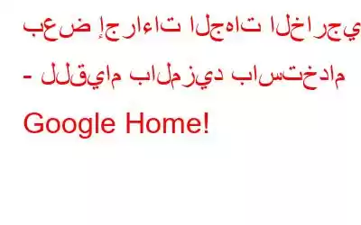 بعض إجراءات الجهات الخارجية - للقيام بالمزيد باستخدام Google Home!