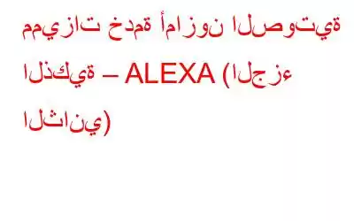 مميزات خدمة أمازون الصوتية الذكية – ALEXA (الجزء الثاني)