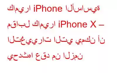 كاميرا iPhone الأساسية مقابل كاميرا iPhone X – التغييرات التي يمكن أن يحدثها عقد من الزمن