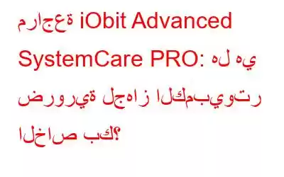 مراجعة iObit Advanced SystemCare PRO: هل هي ضرورية لجهاز الكمبيوتر الخاص بك؟