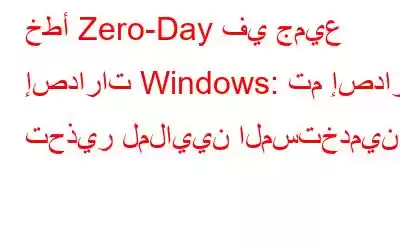 خطأ Zero-Day في جميع إصدارات Windows: تم إصدار تحذير لملايين المستخدمين