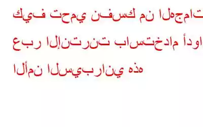 كيف تحمي نفسك من الهجمات عبر الإنترنت باستخدام أدوات الأمن السيبراني هذه