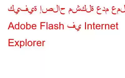 كيفية إصلاح مشكلة عدم عمل Adobe Flash في Internet Explorer