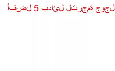 أفضل 5 بدائل لترجمة جوجل