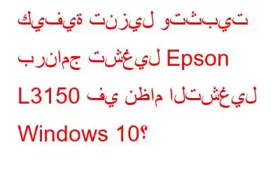 كيفية تنزيل وتثبيت برنامج تشغيل Epson L3150 في نظام التشغيل Windows 10؟