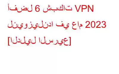 أفضل 6 شبكات VPN لنيوزيلندا في عام 2023 [الدليل السريع]