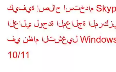كيفية إصلاح استخدام Skype العالي لوحدة المعالجة المركزية في نظام التشغيل Windows 10/11
