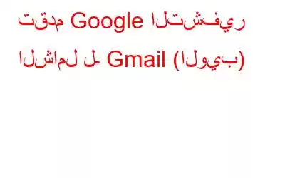 تقدم Google التشفير الشامل لـ Gmail (الويب)