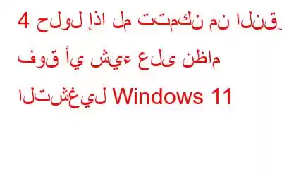 4 حلول إذا لم تتمكن من النقر فوق أي شيء على نظام التشغيل Windows 11