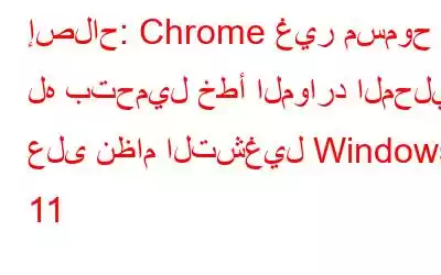 إصلاح: Chrome غير مسموح له بتحميل خطأ الموارد المحلية على نظام التشغيل Windows 11