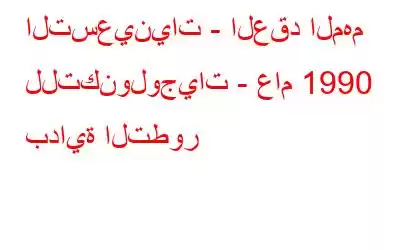 التسعينيات - العقد المهم للتكنولوجيات - عام 1990 بداية التطور