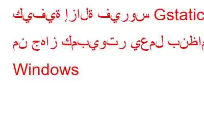 كيفية إزالة فيروس Gstatic من جهاز كمبيوتر يعمل بنظام Windows