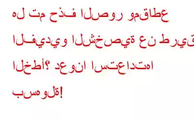 هل تم حذف الصور ومقاطع الفيديو الشخصية عن طريق الخطأ؟ دعونا استعادتها بسهولة!