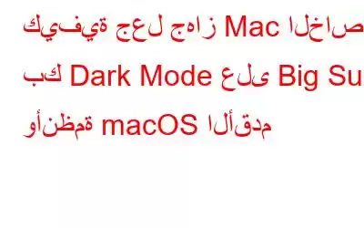 كيفية جعل جهاز Mac الخاص بك Dark Mode على Big Sur وأنظمة macOS الأقدم