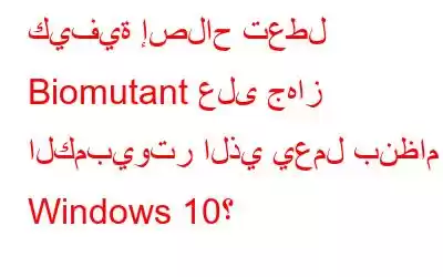 كيفية إصلاح تعطل Biomutant على جهاز الكمبيوتر الذي يعمل بنظام Windows 10؟