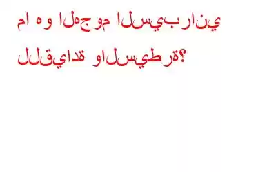 ما هو الهجوم السيبراني للقيادة والسيطرة؟