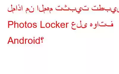 لماذا من المهم تثبيت تطبيق Photos Locker على هواتف Android؟