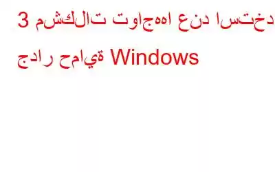 3 مشكلات تواجهها عند استخدام جدار حماية Windows