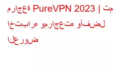 مراجعة PureVPN 2023 | تم اختباره ومراجعته وأفضل العروض