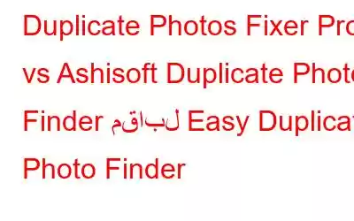 Duplicate Photos Fixer Pro vs Ashisoft Duplicate Photo Finder مقابل Easy Duplicate Photo Finder