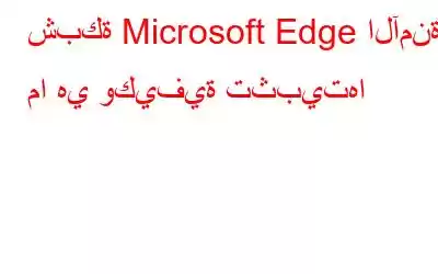 شبكة Microsoft Edge الآمنة: ما هي وكيفية تثبيتها