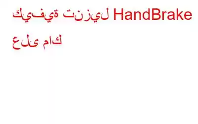 كيفية تنزيل HandBrake على ماك