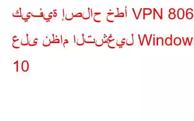 كيفية إصلاح خطأ VPN 806 على نظام التشغيل Windows 10