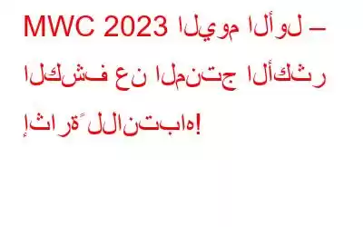 MWC 2023 اليوم الأول – الكشف عن المنتج الأكثر إثارةً للانتباه!