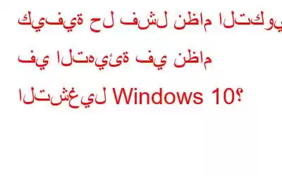 كيفية حل فشل نظام التكوين في التهيئة في نظام التشغيل Windows 10؟