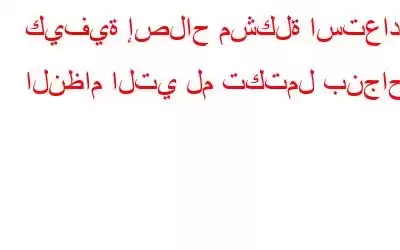 كيفية إصلاح مشكلة استعادة النظام التي لم تكتمل بنجاح