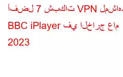 أفضل 7 شبكات VPN لمشاهدة BBC iPlayer في الخارج عام 2023