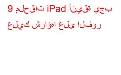 9 ملحقات iPad أنيقة يجب عليك شراؤها على الفور