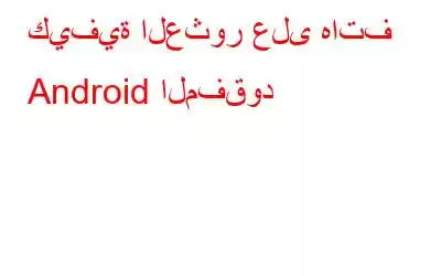 كيفية العثور على هاتف Android المفقود