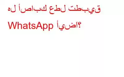 هل أصابك عطل تطبيق WhatsApp أيضًا؟