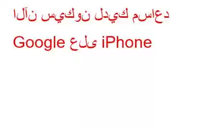 الآن سيكون لديك مساعد Google على iPhone