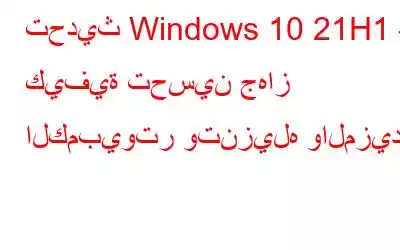 تحديث Windows 10 21H1 – كيفية تحسين جهاز الكمبيوتر وتنزيله والمزيد