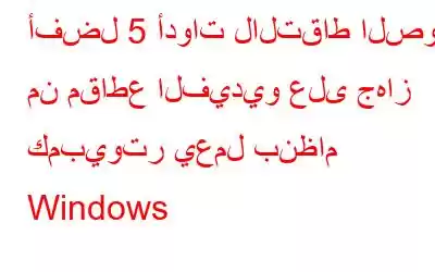 أفضل 5 أدوات لالتقاط الصور من مقاطع الفيديو على جهاز كمبيوتر يعمل بنظام Windows