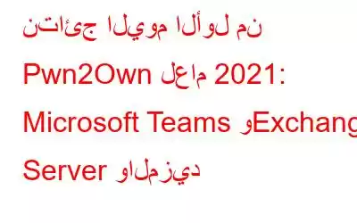 نتائج اليوم الأول من Pwn2Own لعام 2021: Microsoft Teams وExchange Server والمزيد