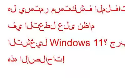 هل يستمر مستكشف الملفات في التعطل على نظام التشغيل Windows 11؟ جرب هذه الإصلاحات!