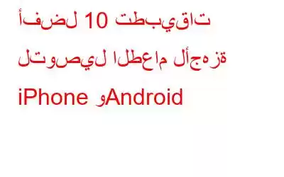 أفضل 10 تطبيقات لتوصيل الطعام لأجهزة iPhone وAndroid