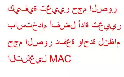 كيفية تغيير حجم الصور باستخدام أفضل أداة تغيير حجم الصور دفعة واحدة لنظام التشغيل MAC