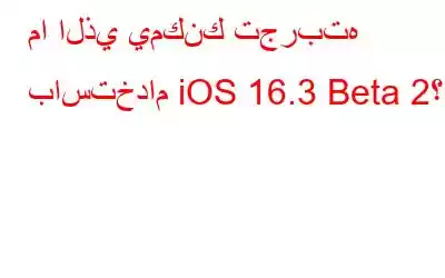 ما الذي يمكنك تجربته باستخدام iOS 16.3 Beta 2؟