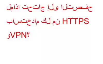 لماذا تحتاج إلى التصفح باستخدام كل من HTTPS وVPN؟