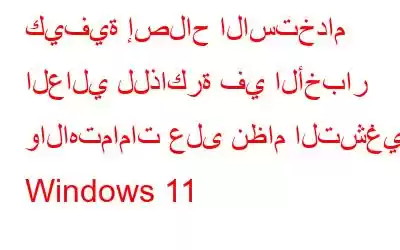 كيفية إصلاح الاستخدام العالي للذاكرة في الأخبار والاهتمامات على نظام التشغيل Windows 11