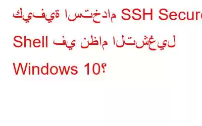 كيفية استخدام SSH Secure Shell في نظام التشغيل Windows 10؟