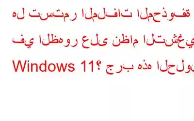 هل تستمر الملفات المحذوفة في الظهور على نظام التشغيل Windows 11؟ جرب هذه الحلول